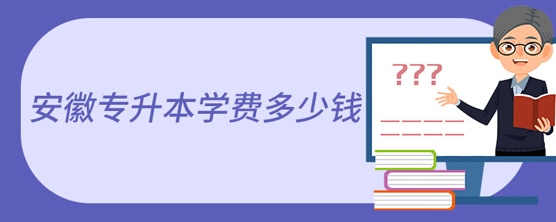 安徽專(zhuān)升本學(xué)費(fèi)多少錢(qián)