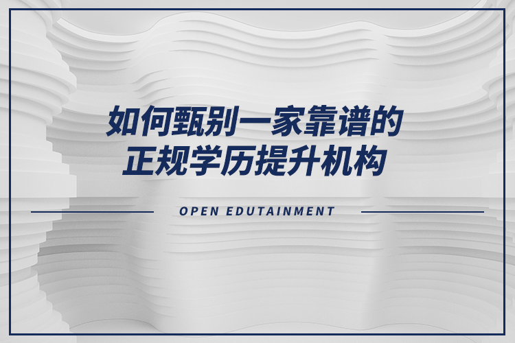 如何甄別一家靠譜的正規(guī)學歷提升機構？