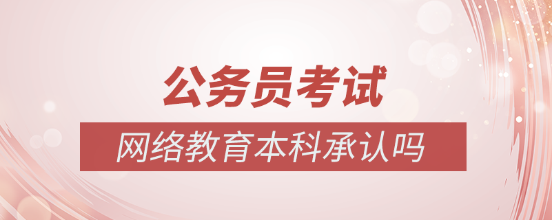 公務(wù)員考試網(wǎng)絡(luò)教育本科承認嗎