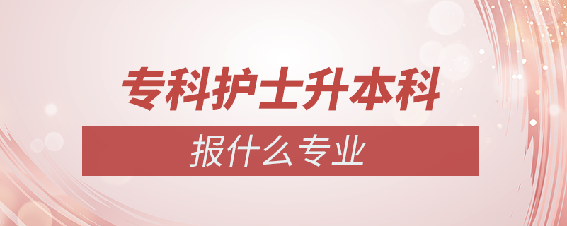 ?？谱o(hù)士專升本報(bào)什么專業(yè)嗎
