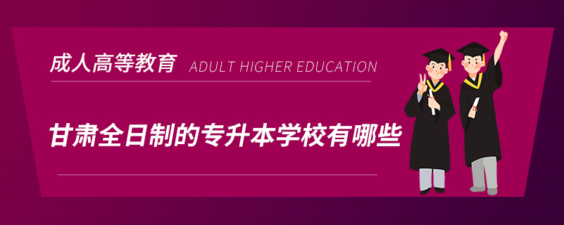 甘肅全日制的專(zhuān)升本學(xué)校有哪些