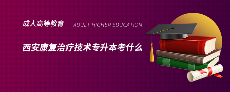 西安康復治療技術(shù)專升本考什么