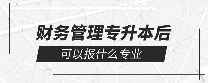財務管理專升本后可以報什么專業(yè)