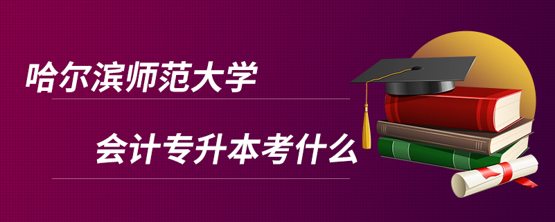 哈爾濱師范大學會計專升本考什么