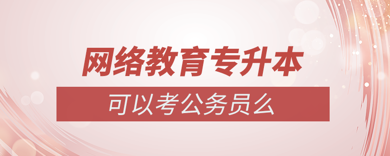 專升本網(wǎng)絡教育可以公務員考試么