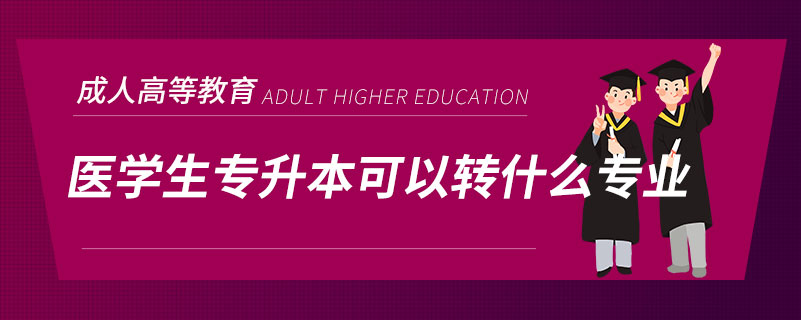 醫(yī)學(xué)生專(zhuān)升本可以轉(zhuǎn)什么專(zhuān)業(yè)