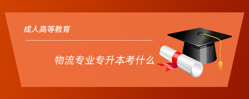物流專(zhuān)業(yè)專(zhuān)升本考什么