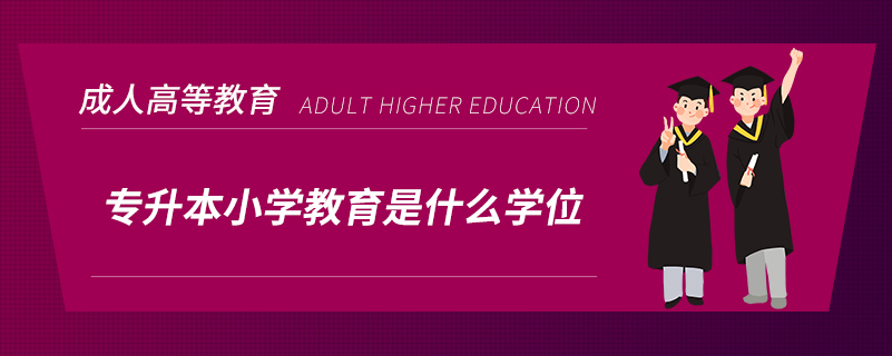 專(zhuān)升本小學(xué)教育是什么學(xué)位