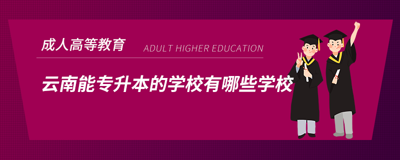 云南能專(zhuān)升本的學(xué)校有哪些學(xué)校