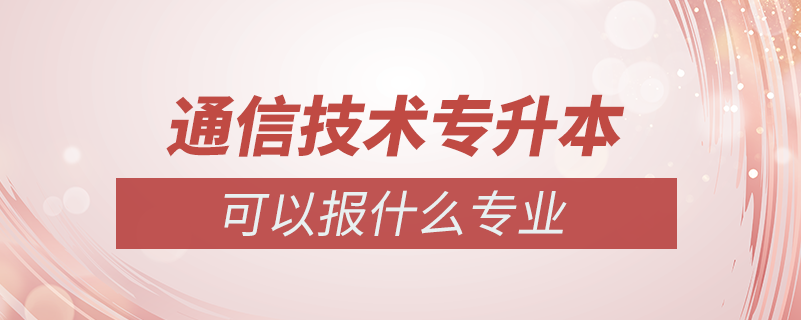 通信技術(shù)專(zhuān)升本可以報(bào)什么專(zhuān)業(yè)