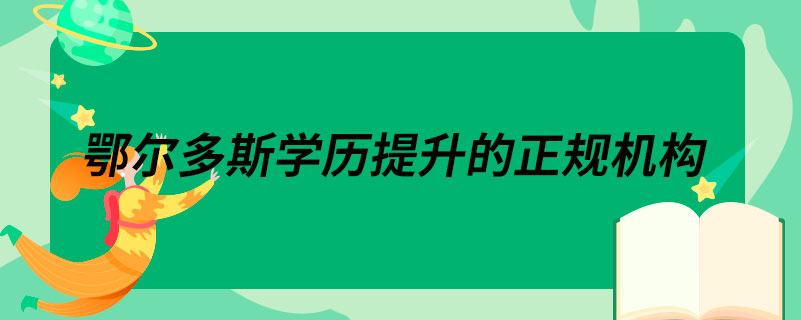 鄂爾多斯學歷提升的正規(guī)機構