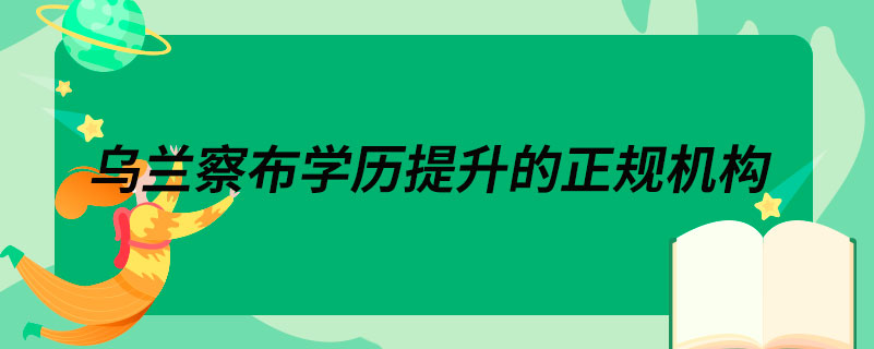 烏蘭察布學歷提升的正規(guī)機構(gòu)