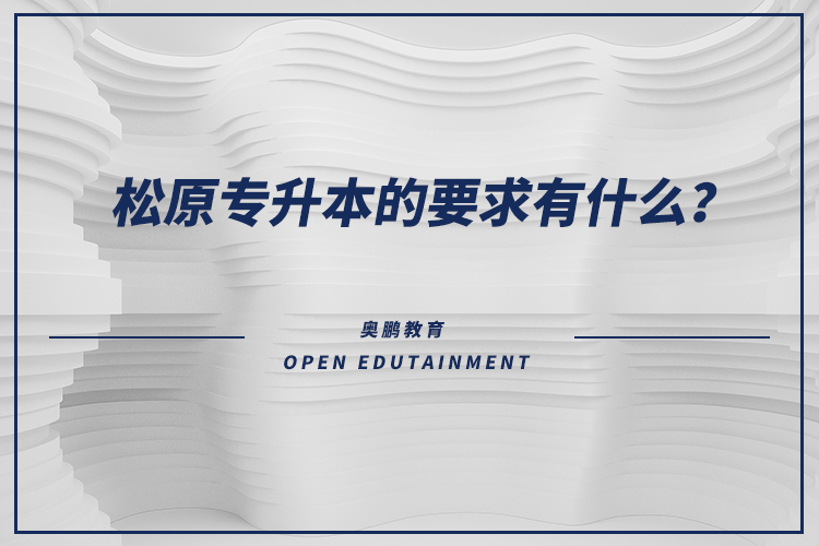 松原專升本的要求有什么？