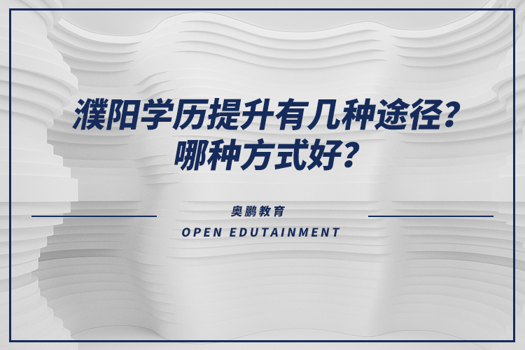 濮陽學(xué)歷提升有幾種途徑？哪種方式好？