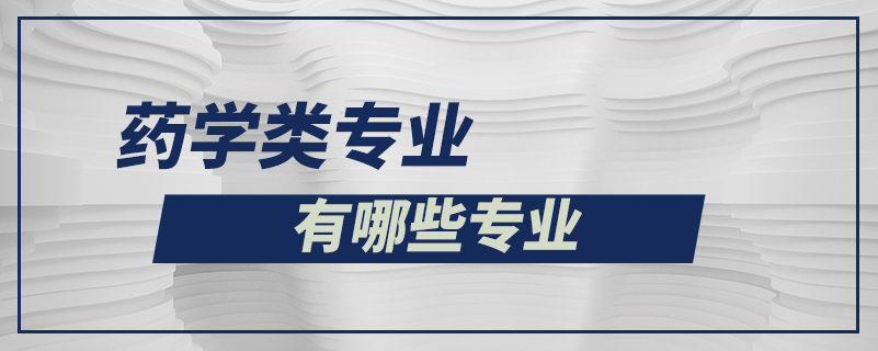 藥學(xué)類(lèi)專(zhuān)業(yè)有哪些專(zhuān)業(yè)