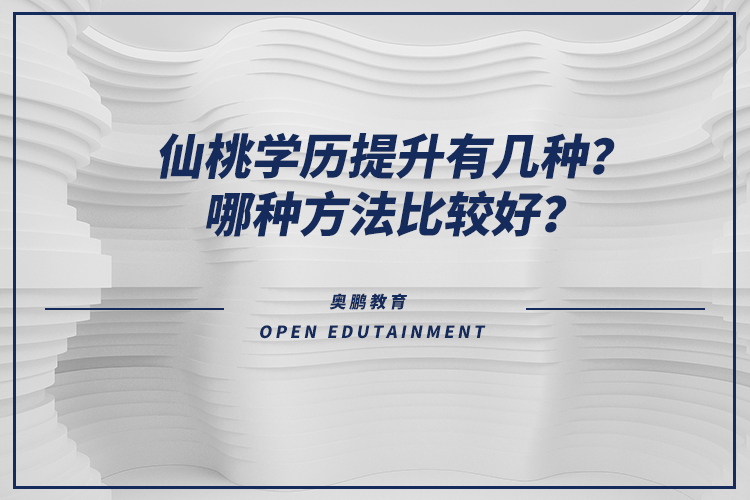 仙桃學歷提升有幾種？哪種方法比較好？