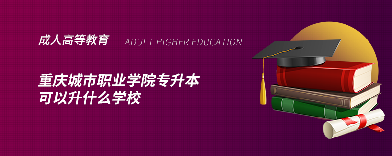 重慶城市職業(yè)學院專升本可以升什么學校