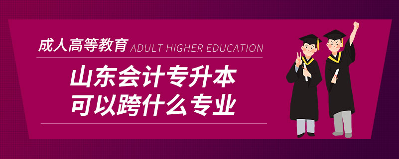 山東會(huì)計(jì)專(zhuān)升本可以跨什么專(zhuān)業(yè)