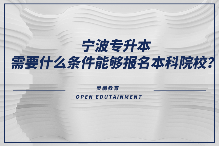 寧波專升本需要什么條件能夠報(bào)名本科院校？