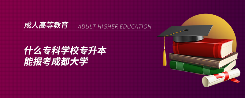什么?？茖W(xué)校專升本能報(bào)考成都大學(xué)