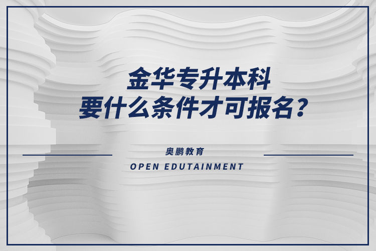 金華專升本科要什么條件才可報名？