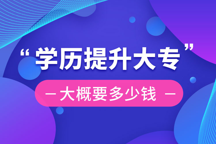 學(xué)歷提升大專(zhuān)大概要多少錢(qián)