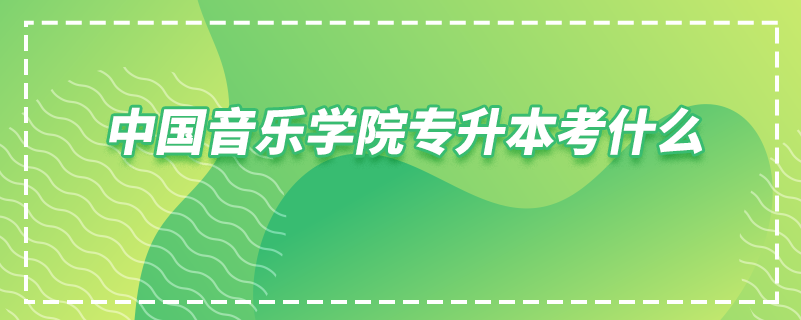 中國音樂學院專升本考什么