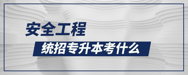 安全工程統(tǒng)招專(zhuān)升本考什么