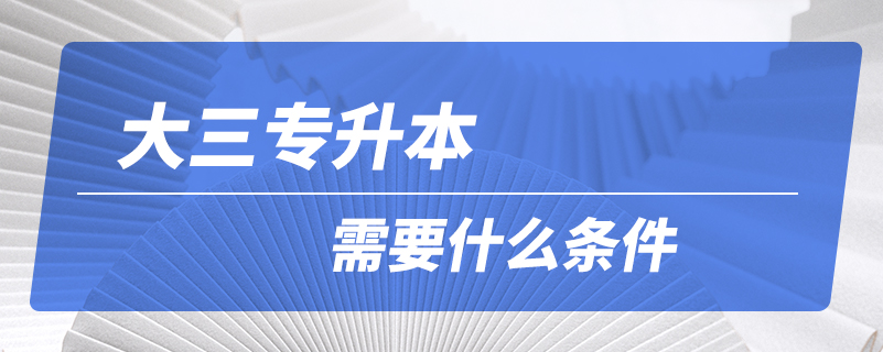 大三專(zhuān)升本需要什么條件