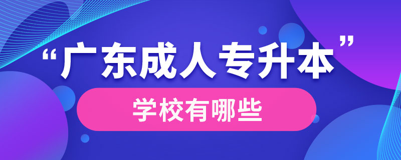 廣東成人專(zhuān)升本學(xué)校有哪些