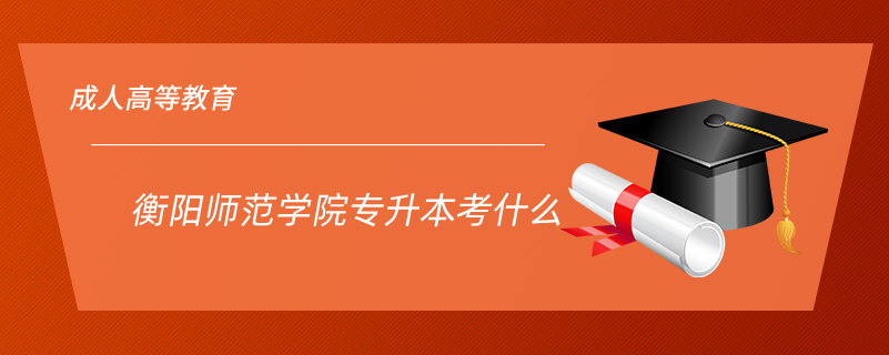 衡陽師范學(xué)院專升本考什么