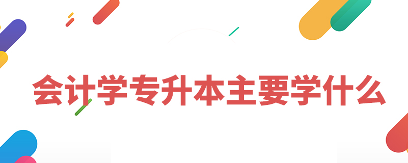 會(huì)計(jì)學(xué)專(zhuān)升本主要學(xué)什么