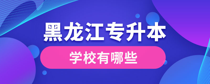 黑龍江專升本學校有哪些