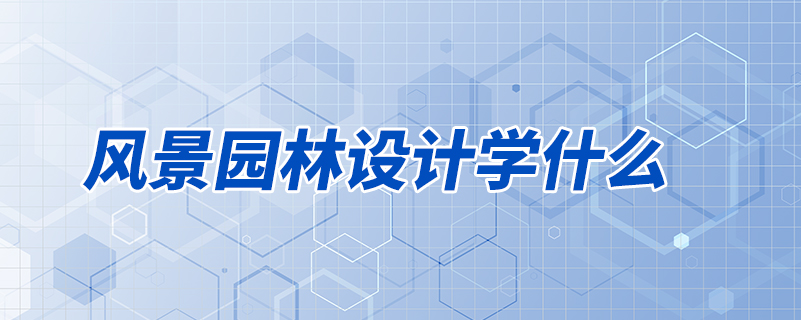 風(fēng)景園林設(shè)計學(xué)什么