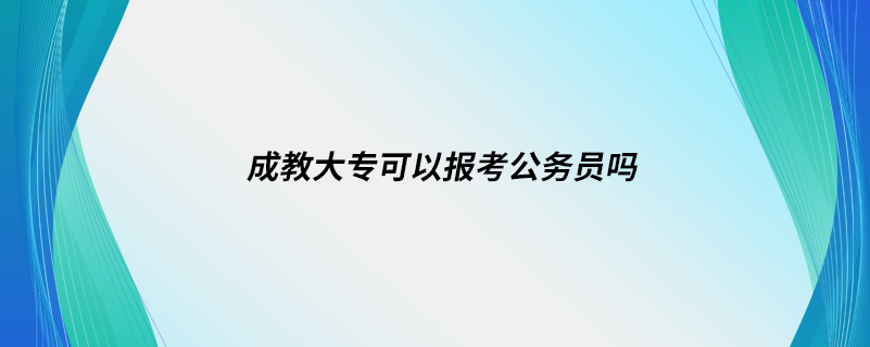 成教大?？梢詧?bào)考公務(wù)員嗎