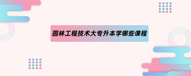 園林工程技術(shù)大專升本學哪些課程