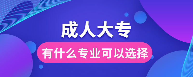 成人大專(zhuān)有什么專(zhuān)業(yè)可以選擇
