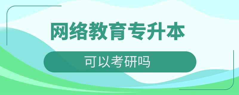 網(wǎng)絡(luò)教育專(zhuān)升本可以考研嗎