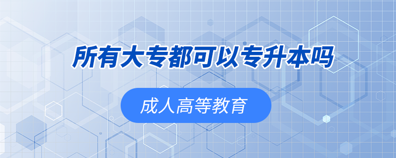 所有大專(zhuān)都可以專(zhuān)升本嗎