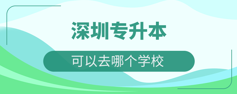 深圳專(zhuān)升本可以去哪個(gè)學(xué)校