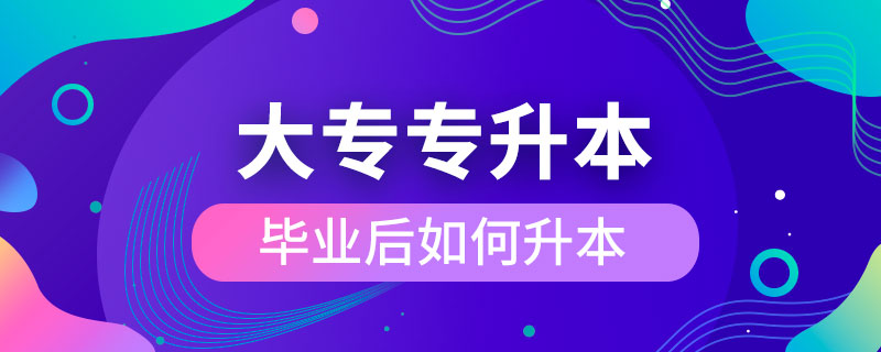 大專(zhuān)畢業(yè)后如何專(zhuān)升本