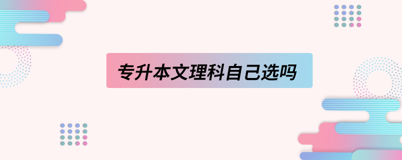 專(zhuān)升本文理科自己選嗎