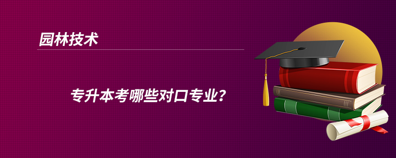 園林技術(shù)專升本考哪些對口專業(yè)？