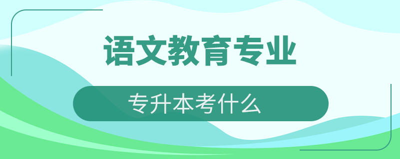 語(yǔ)文教育專業(yè)專升本考什么