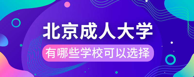 北京成人大學(xué)有哪些學(xué)?？梢赃x擇