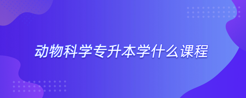 動物科學專升本學什么課程