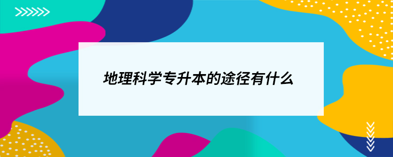 地理科學專升本的途徑有什么