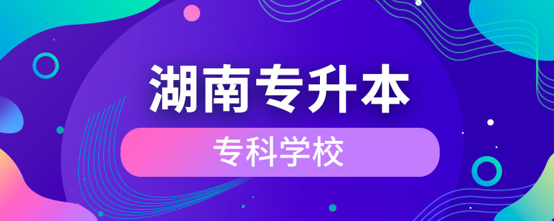 湖南可以專升本的?？茖W(xué)校