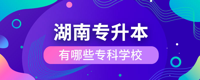 湖南專升本有哪些?？茖W(xué)校