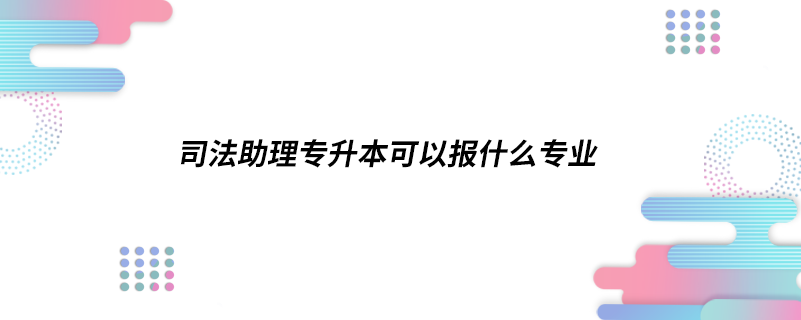 司法助理專(zhuān)升本可以報(bào)什么專(zhuān)業(yè)